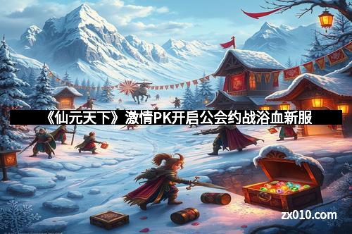 《仙元天下》激情PK开启公会约战浴血新服